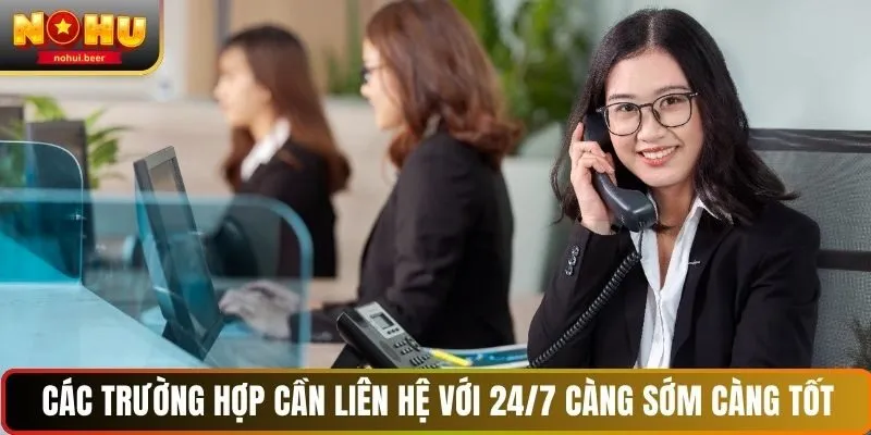 Các trường hợp cần liên hệ với 24/7 càng sớm càng tốt Các trường hợp cần liên hệ với 24/7 càng sớm càng tốt