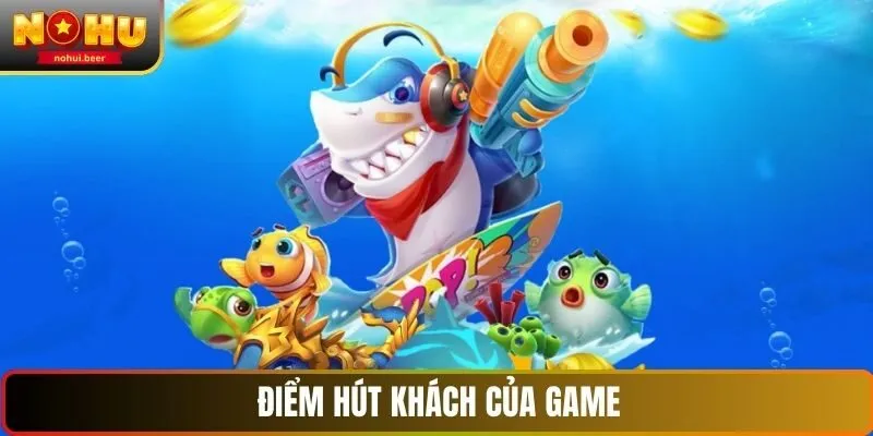 Điểm hút khách của game bắn cá NOHU Điểm hút khách của game bắn cá NOHU
