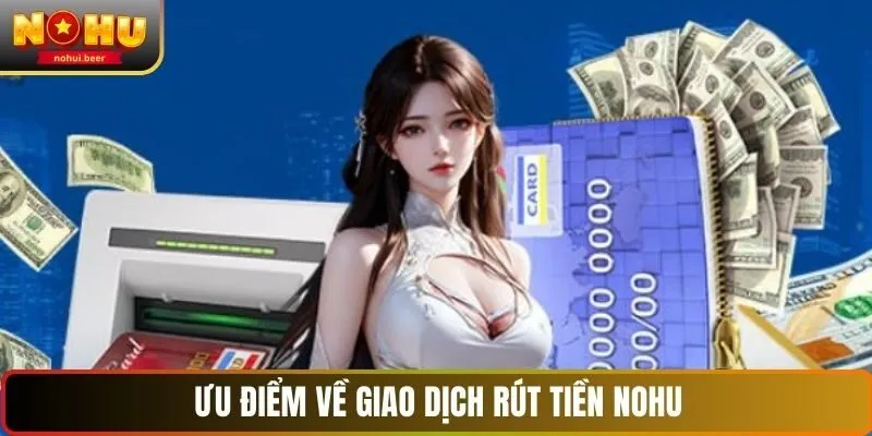 Ưu điểm về giao dịch rút tiền NOHU Ưu điểm về giao dịch rút tiền NOHU